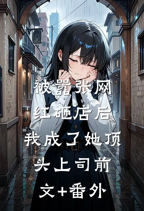 被嚣张网红砸店后，我成了她顶头上司前文+番外