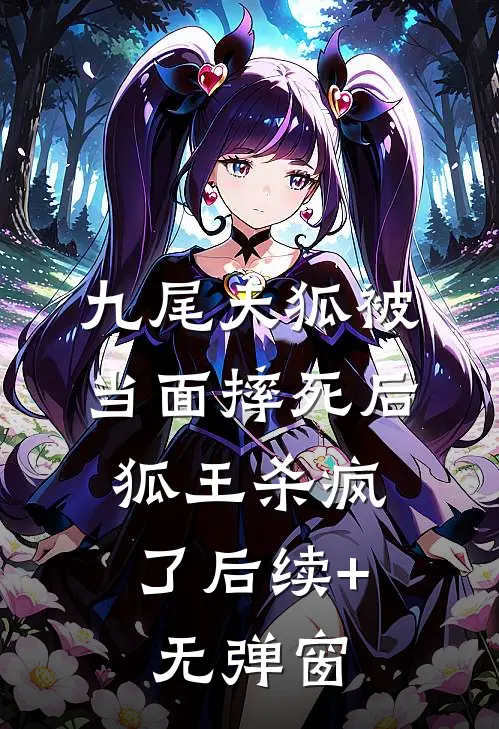 九尾天狐被当面摔死后，狐王杀疯了后续+无弹窗