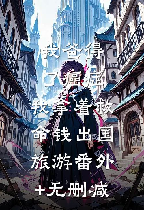 我爸得了癌症，我拿着救命钱出国旅游番外+无删减