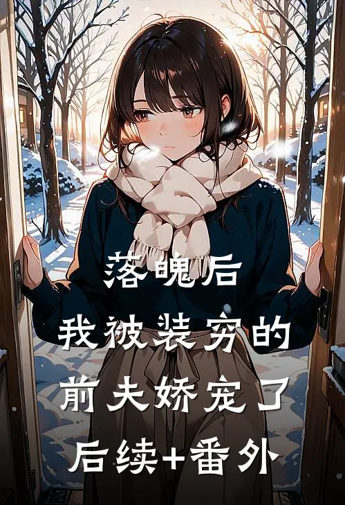 落魄后，我被装穷的前夫娇宠了后续+番外
