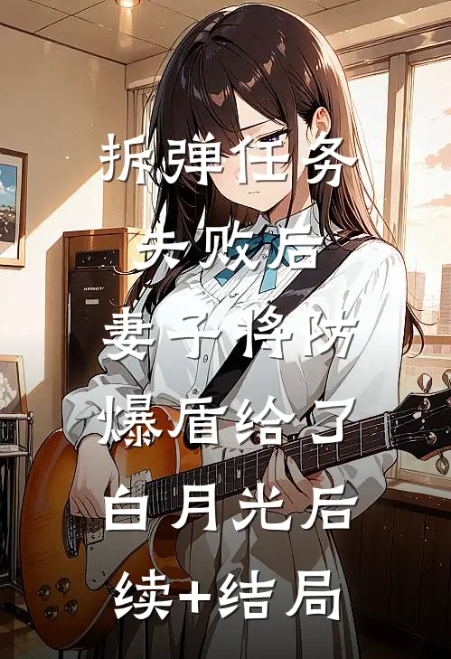 拆弹任务失败后，妻子将防爆盾给了白月光后续+结局
