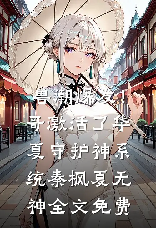 兽潮爆发！哥激活了华夏守护神系统秦枫夏无神全文免费