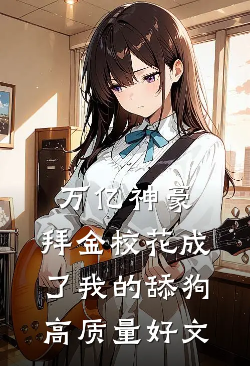万亿神豪:拜金校花成了我的舔狗高质量好文