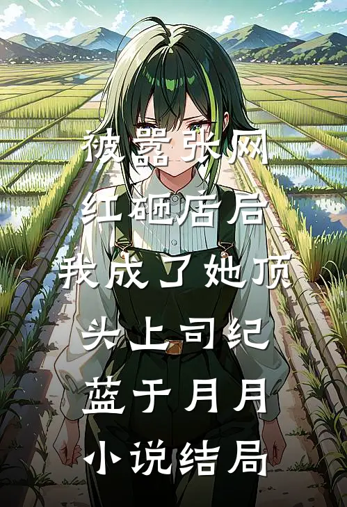 被嚣张网红砸店后，我成了她顶头上司纪蓝于月月小说结局
