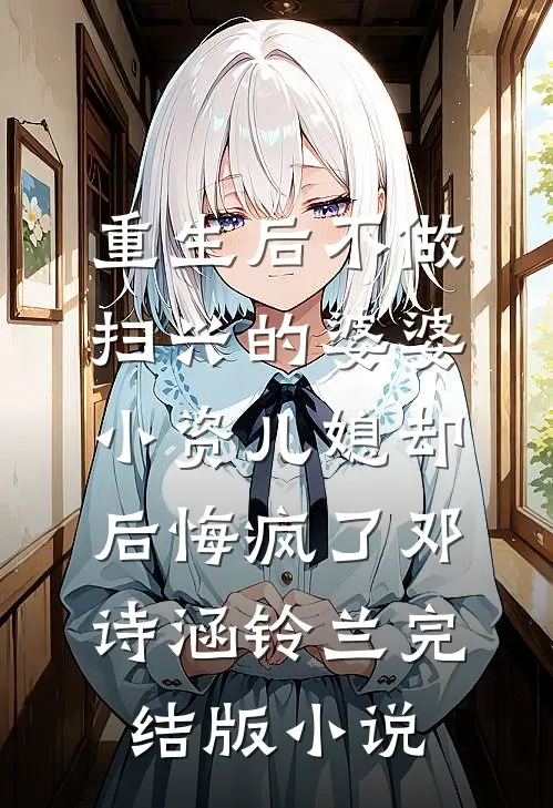 重生后不做扫兴的婆婆，小资儿媳却后悔疯了邓诗涵铃兰完结版小说