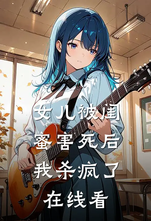 女儿被闺蜜害死后，我杀疯了在线看