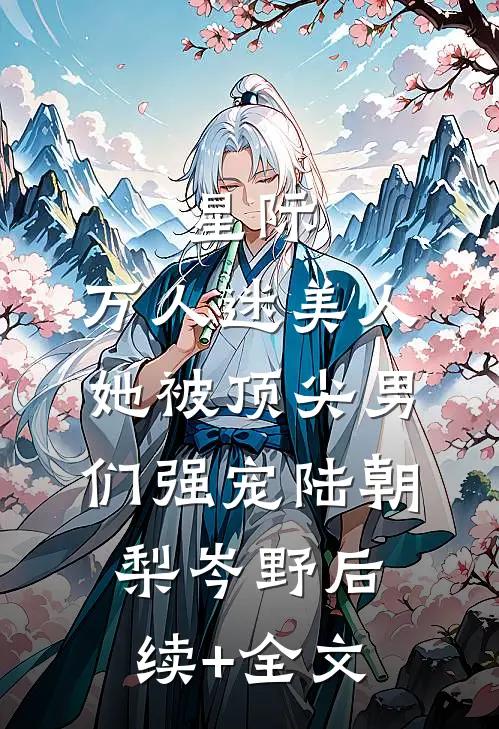 星际：万人迷美人她被顶尖男们强宠陆朝梨岑野后续+全文