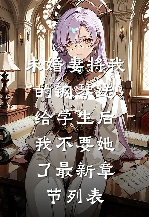 未婚妻将我的钢琴送给学生后，我不要她了最新章节列表
