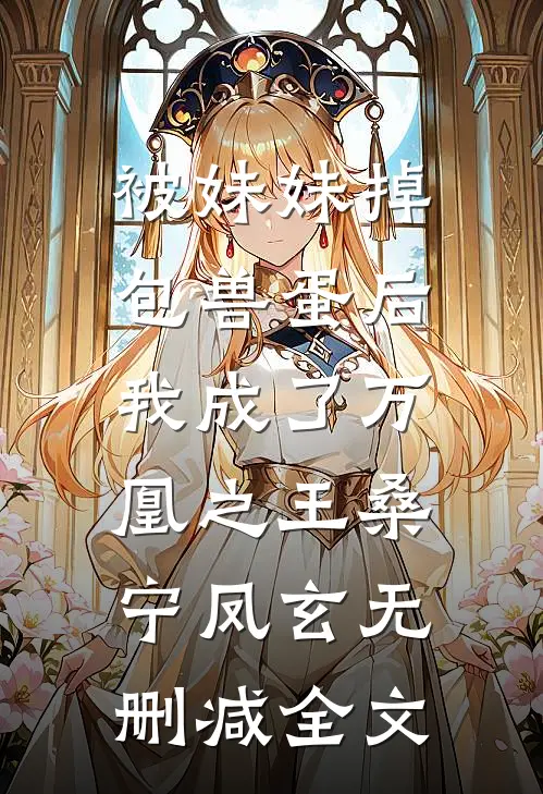 被妹妹掉包兽蛋后，我成了万凰之王桑宁凤玄无删减全文