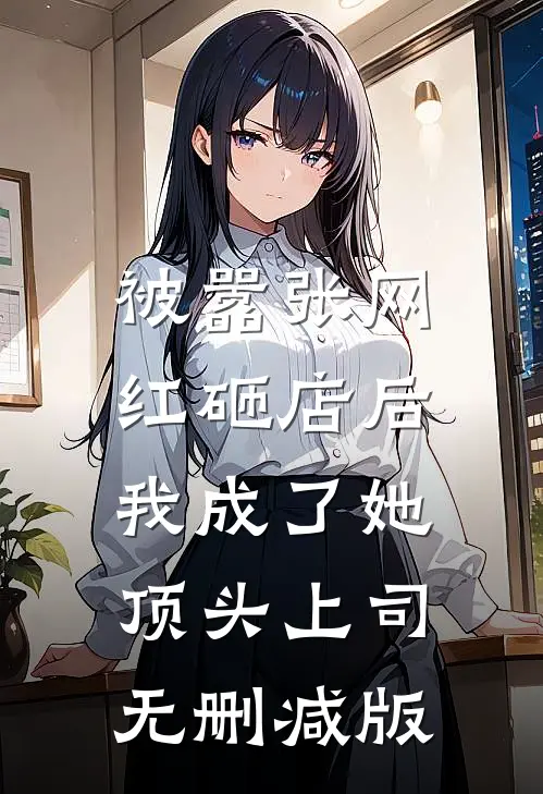被嚣张网红砸店后，我成了她顶头上司无删减版