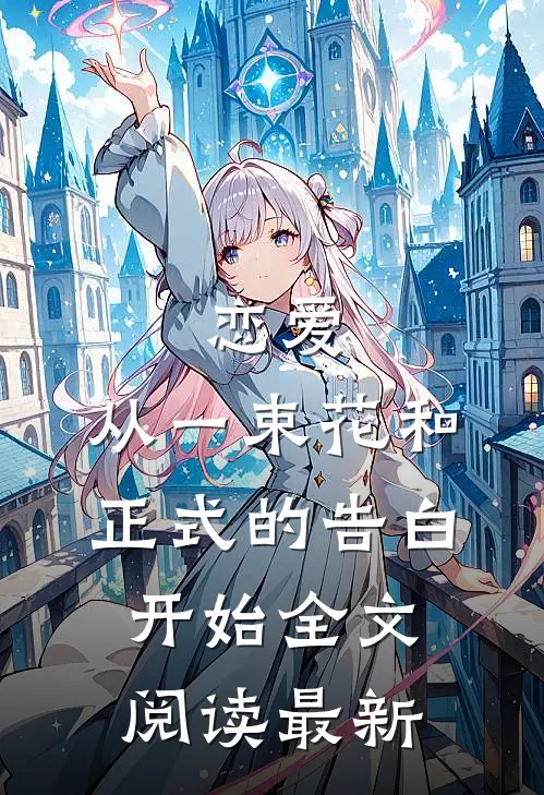 恋爱：从一束花和正式的告白开始全文阅读最新