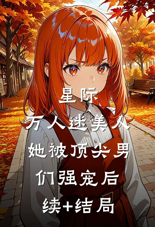 星际：万人迷美人她被顶尖男们强宠后续+结局