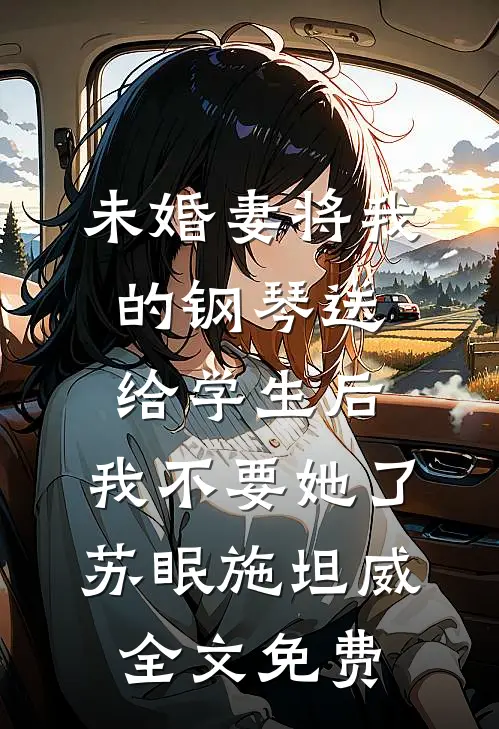 未婚妻将我的钢琴送给学生后，我不要她了苏眠施坦威全文免费