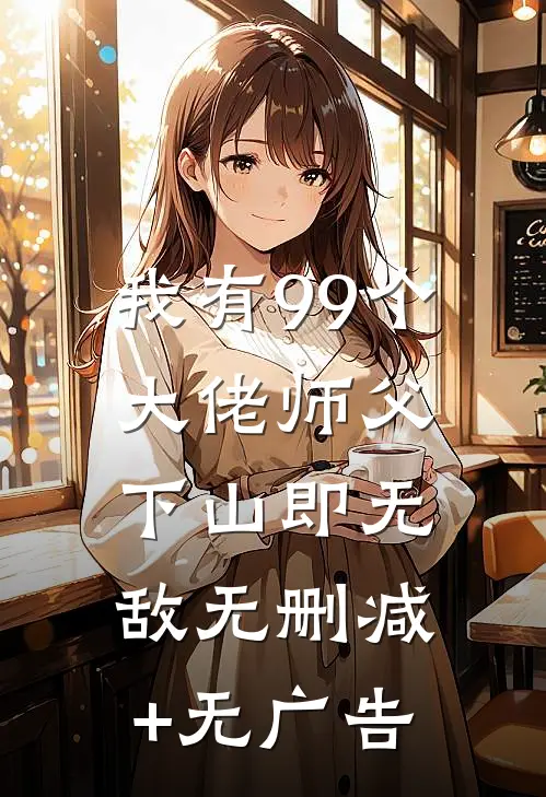 我有99个大佬师父，下山即无敌无删减+无广告