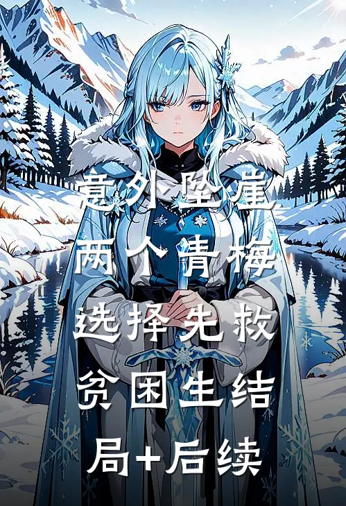 意外坠崖，两个青梅选择先救贫困生结局+后续