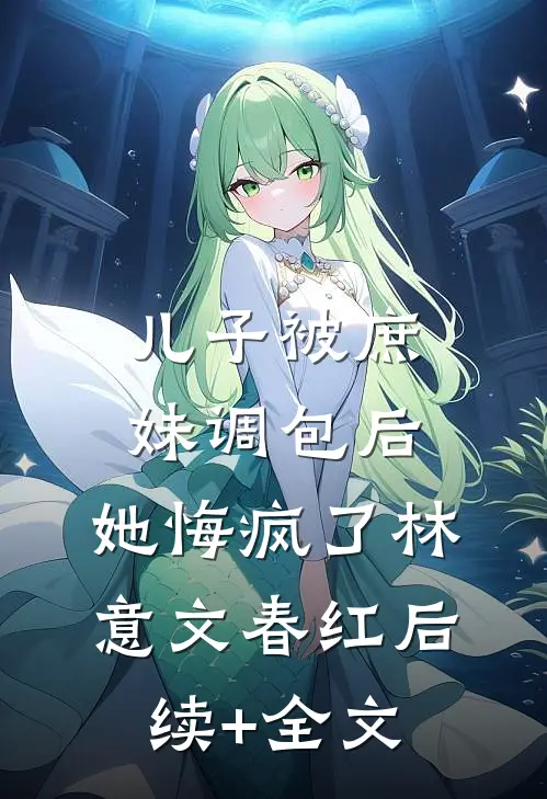 儿子被庶妹调包后，她悔疯了林意文春红后续+全文