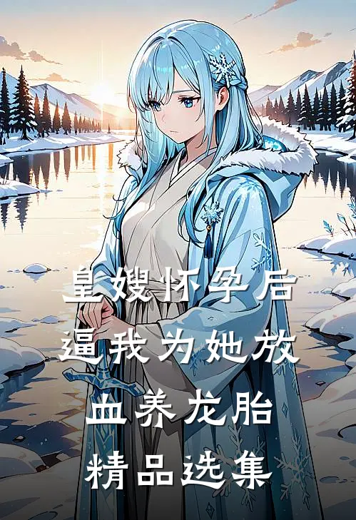 皇嫂怀孕后，逼我为她放血养龙胎精品选集