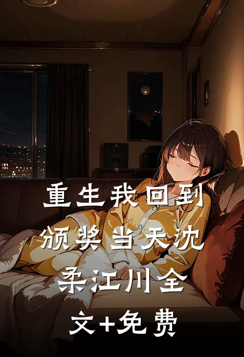 重生我回到颁奖当天沈柔江川全文+免费