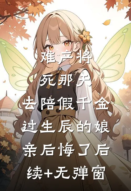 难产将死那天，去陪假千金过生辰的娘亲后悔了后续+无弹窗