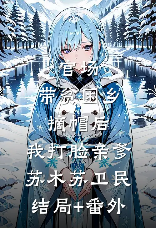 官场：带贫困乡摘帽后，我打脸亲爹苏木苏卫民结局+番外