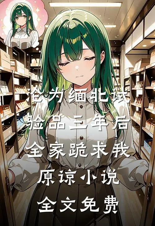 沦为缅北试验品三年后，全家跪求我原谅小说全文免费