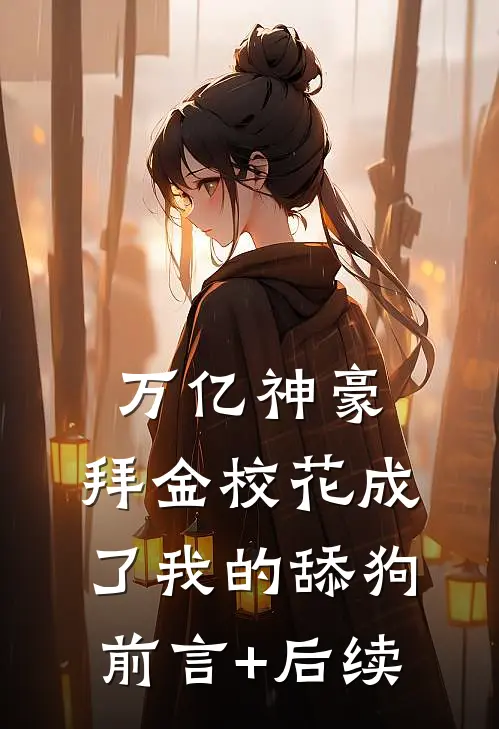 万亿神豪:拜金校花成了我的舔狗前言+后续