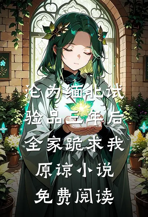 沦为缅北试验品三年后，全家跪求我原谅小说免费阅读