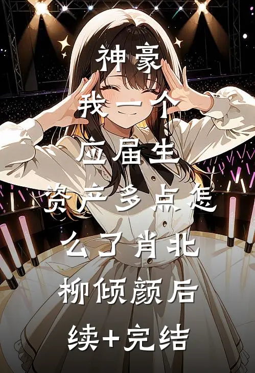神豪：我一个应届生，资产多点怎么了肖北柳倾颜后续+完结