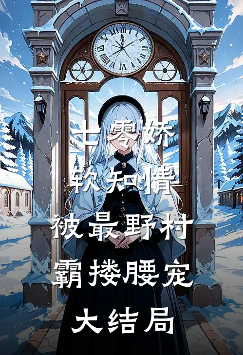 七零娇软知情，被最野村霸搂腰宠大结局