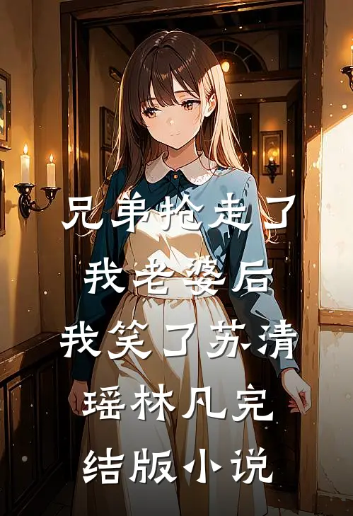 兄弟抢走了我老婆后，我笑了苏清瑶林凡完结版小说