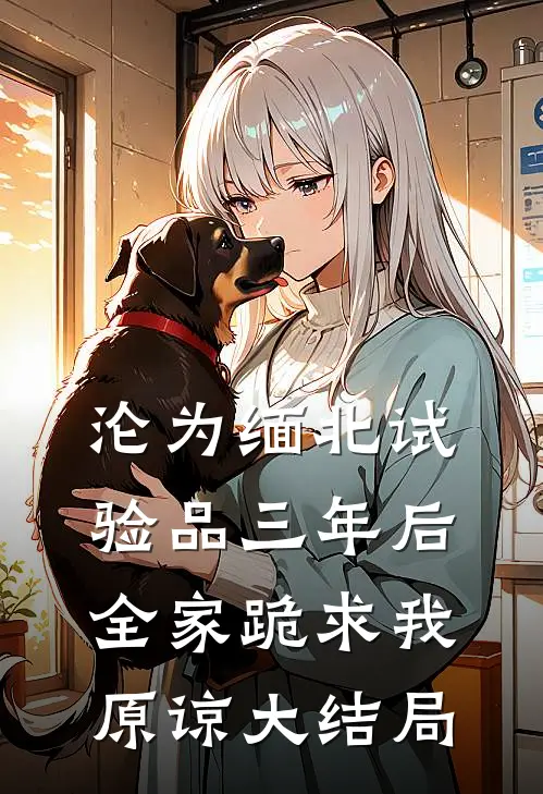沦为缅北试验品三年后，全家跪求我原谅大结局