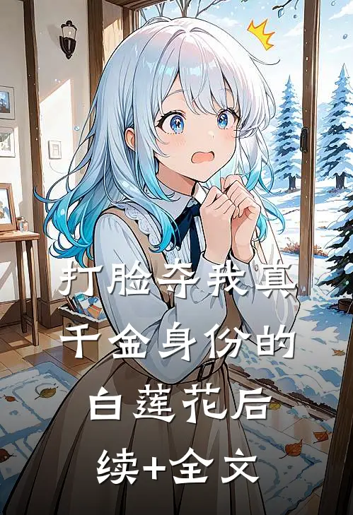 打脸夺我真千金身份的白莲花后续+全文