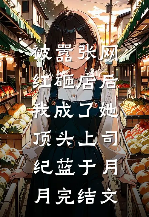 被嚣张网红砸店后，我成了她顶头上司纪蓝于月月完结文