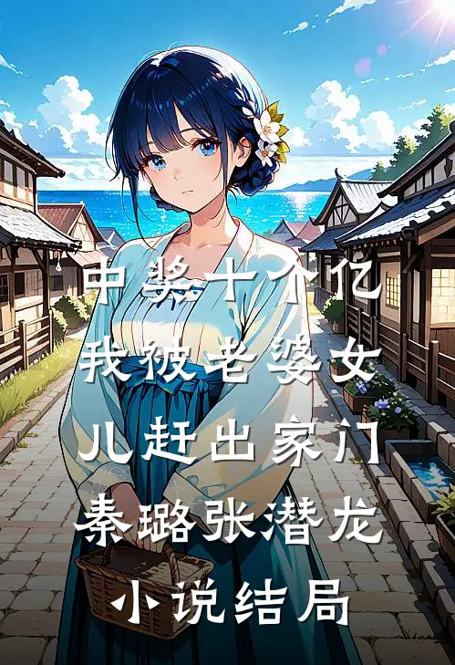 中奖十个亿，我被老婆女儿赶出家门秦璐张潜龙小说结局