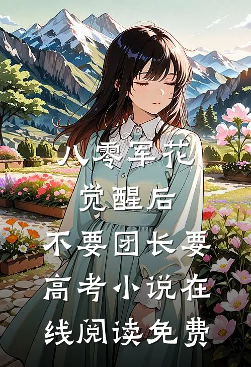八零军花觉醒后，不要团长要高考小说在线阅读免费