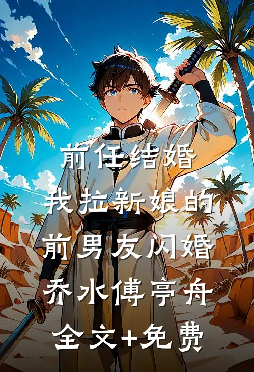 前任结婚，我拉新娘的前男友闪婚乔水傅亭舟全文+免费