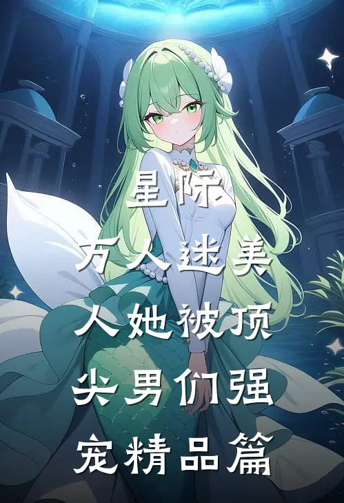 星际：万人迷美人她被顶尖男们强宠精品篇