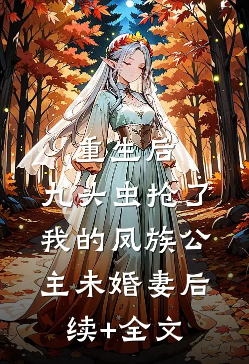 重生后，九头虫抢了我的凤族公主未婚妻后续+全文