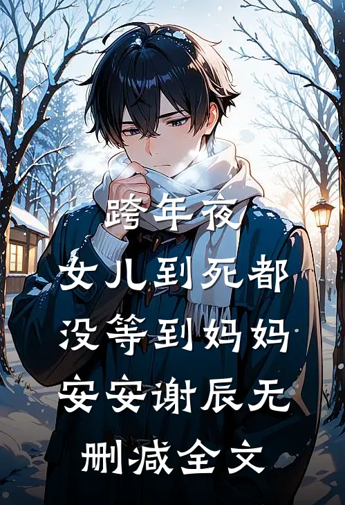 跨年夜，女儿到死都没等到妈妈安安谢辰无删减全文