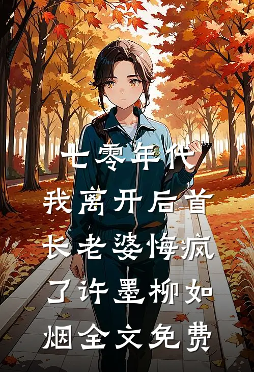七零年代，我离开后首长老婆悔疯了许墨柳如烟全文免费