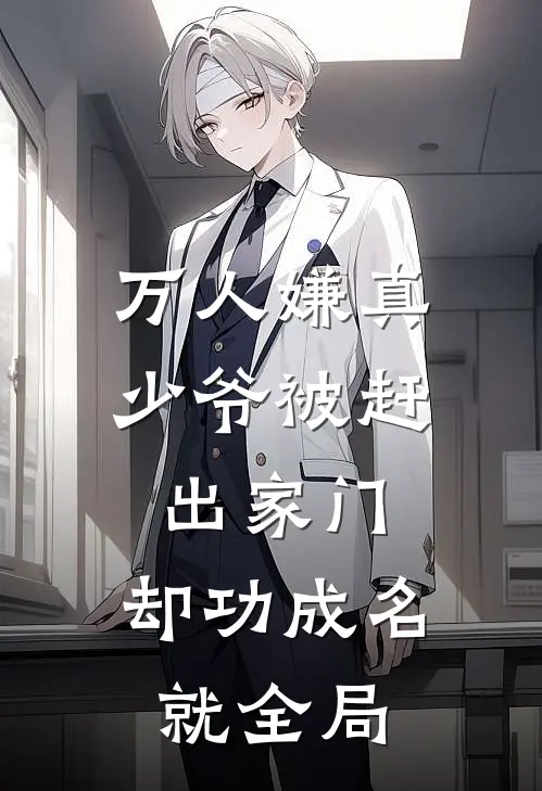万人嫌真少爷被赶出家门，却功成名就全局