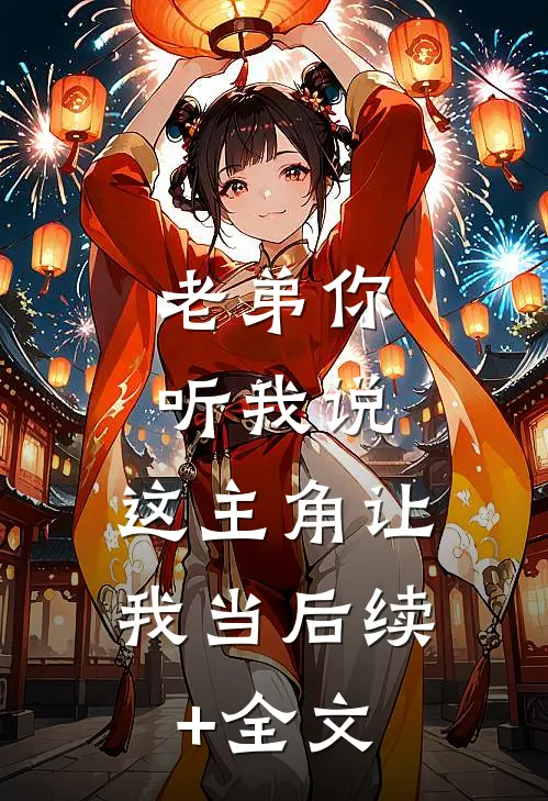 老弟你听我说，这主角让我当后续+全文