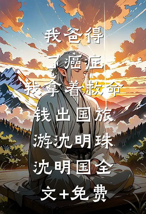 我爸得了癌症，我拿着救命钱出国旅游沈明珠沈明国全文+免费