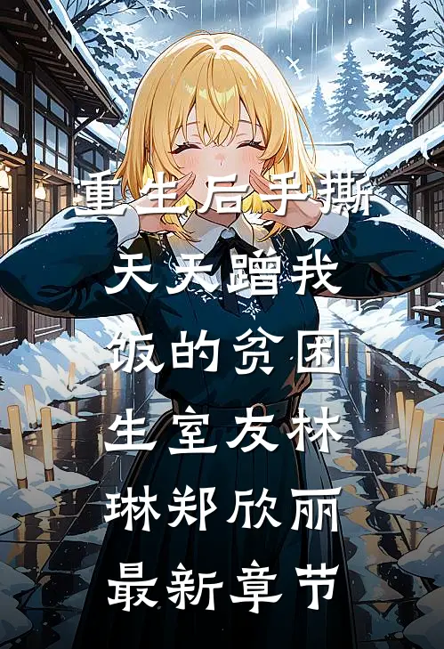 重生后手撕天天蹭我饭的贫困生室友林琳郑欣丽最新章节