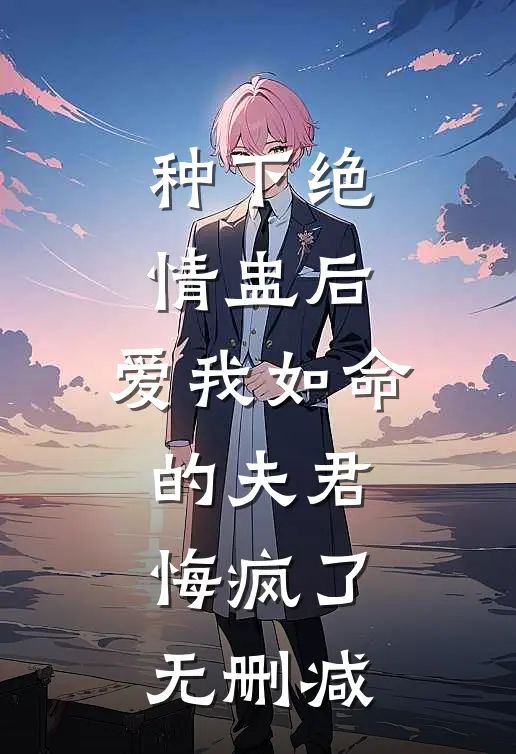 种下绝情盅后，爱我如命的夫君悔疯了无删减