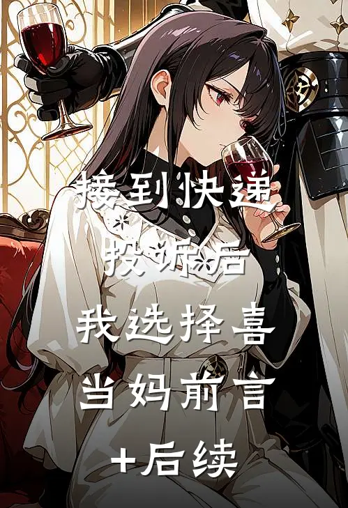 接到快递投诉后，我选择喜当妈前言+后续