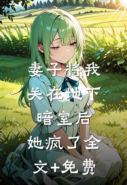 妻子将我关在地下暗室后，她疯了全文+免费