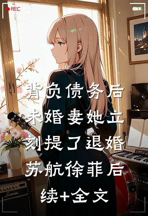 背负债务后，未婚妻她立刻提了退婚苏航徐菲后续+全文
