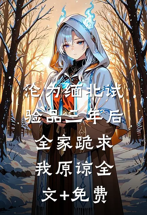 沦为缅北试验品三年后，全家跪求我原谅全文+免费