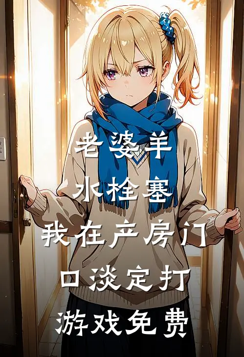 老婆羊水栓塞，我在产房门口淡定打游戏免费